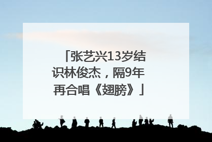 张艺兴13岁结识林俊杰，隔9年再合唱《翅膀》
