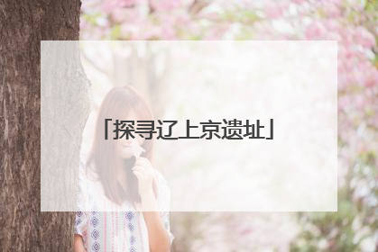 探寻辽上京遗址