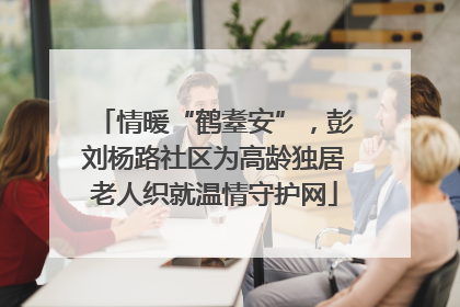 情暖“鹤耋安”，彭刘杨路社区为高龄独居老人织就温情守护网