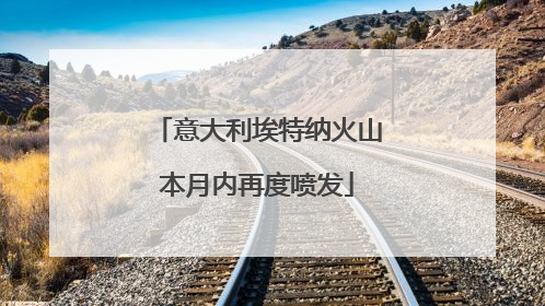 意大利埃特纳火山本月内再度喷发