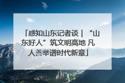 感知山东记者谈｜“山东好人”筑文明高地 凡人善举谱时代新章