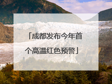 成都发布今年首个高温红色预警