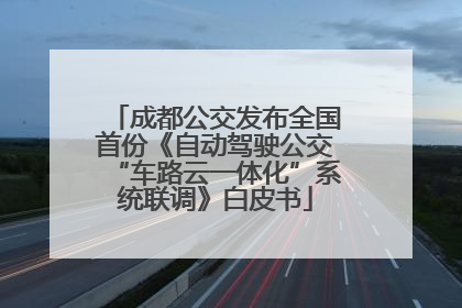 成都公交发布全国首份《自动驾驶公交“车路云一体化”系统联调》白皮书