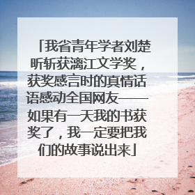 我省青年学者刘楚昕斩获漓江文学奖，获奖感言时的真情话语感动全国网友——如果有一天我的书获奖了，我一定要把我们的故事说出来
