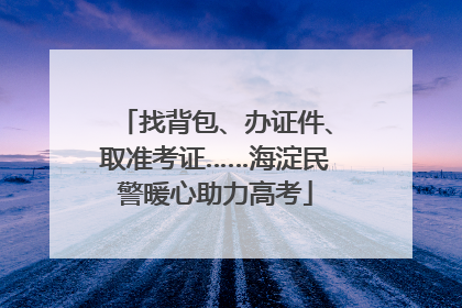 找背包、办证件、取准考证……海淀民警暖心助力高考