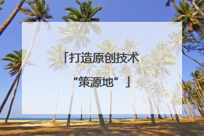 打造原创技术“策源地”