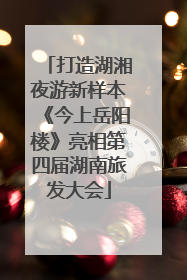 打造湖湘夜游新样本《今上岳阳楼》亮相第四届湖南旅发大会
