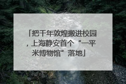 把千年敦煌搬进校园，上海静安首个“一平米博物馆”落地
