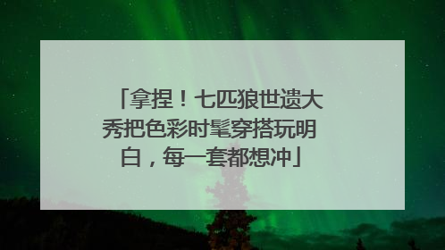 拿捏！七匹狼世遗大秀把色彩时髦穿搭玩明白，每一套都想冲
