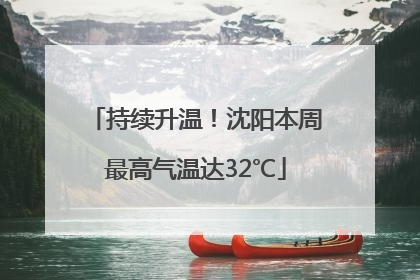 持续升温！沈阳本周最高气温达32℃