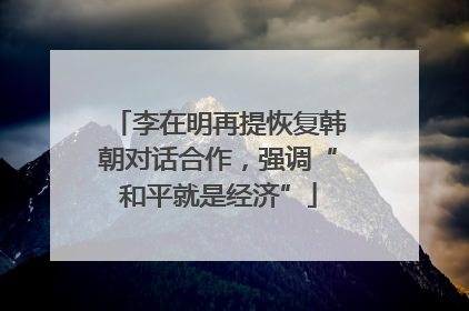 李在明再提恢复韩朝对话合作，强调“和平就是经济”
