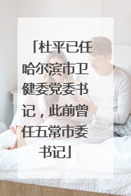 杜平已任哈尔滨市卫健委党委书记，此前曾任五常市委书记