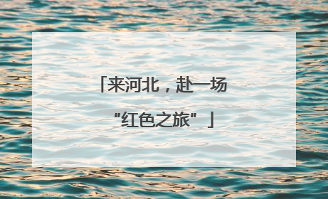 来河北，赴一场“红色之旅”