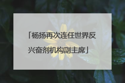 杨扬再次连任世界反兴奋剂机构副主席