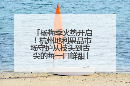 杨梅季火热开启！杭州地利果品市场守护从枝头到舌尖的每一口鲜甜
