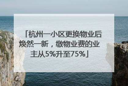 杭州一小区更换物业后焕然一新，缴物业费的业主从5%升至75%