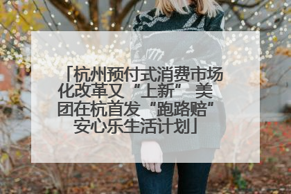杭州预付式消费市场化改革又“上新” 美团在杭首发“跑路赔”安心乐生活计划
