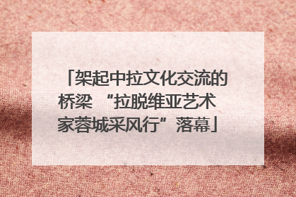 架起中拉文化交流的桥梁 “拉脱维亚艺术家蓉城采风行”落幕