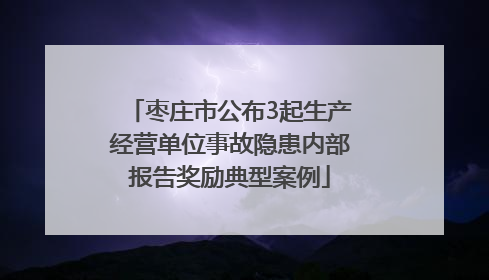 枣庄市公布3起生产经营单位事故隐患内部报告奖励典型案例