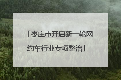 枣庄市开启新一轮网约车行业专项整治