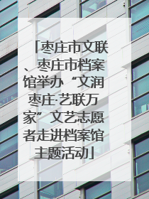 枣庄市文联、枣庄市档案馆举办“文润枣庄·艺联万家”文艺志愿者走进档案馆主题活动