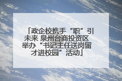 政企校携手“职”引未来 泉州台商投资区举办“书记主任送岗留才进校园”活动