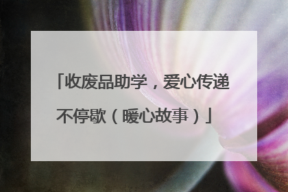 收废品助学，爱心传递不停歇（暖心故事）