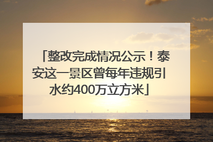 整改完成情况公示！泰安这一景区曾每年违规引水约400万立方米
