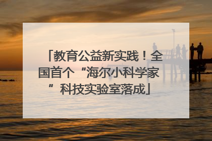 教育公益新实践！全国首个“海尔小科学家”科技实验室落成