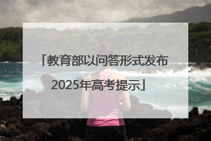 教育部以问答形式发布2025年高考提示