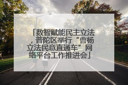 数智赋能民主立法，普陀区举行“曹杨立法民意直通车”网络平台工作推进会