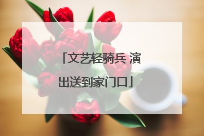 文艺轻骑兵 演出送到家门口