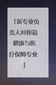 新专业负责人对你说 健康与医疗保障专业