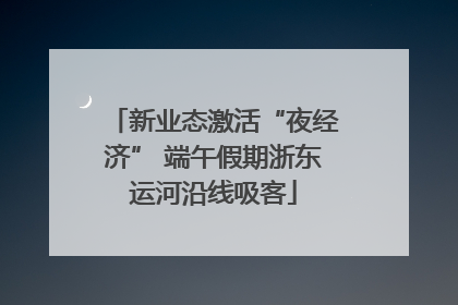 新业态激活“夜经济” 端午假期浙东运河沿线吸客