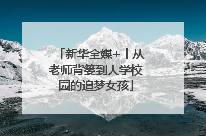 新华全媒+丨从老师背篓到大学校园的追梦女孩