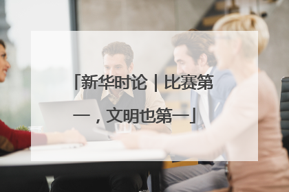 新华时论｜比赛第一，文明也第一