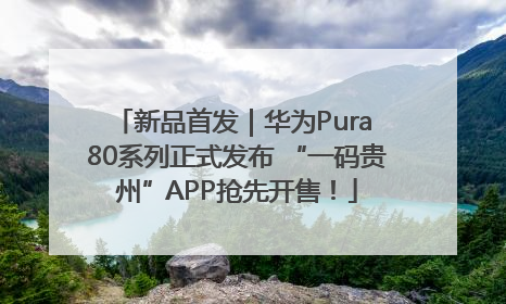 新品首发｜华为Pura 80系列正式发布 “一码贵州”APP抢先开售！