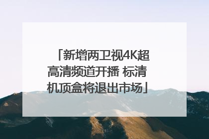 新增两卫视4K超高清频道开播 标清机顶盒将退出市场
