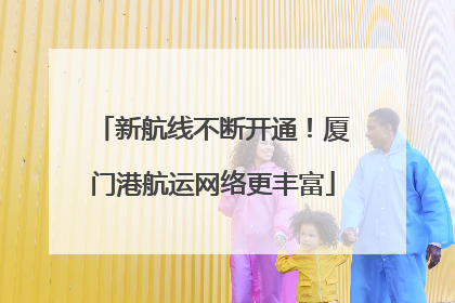 新航线不断开通！厦门港航运网络更丰富