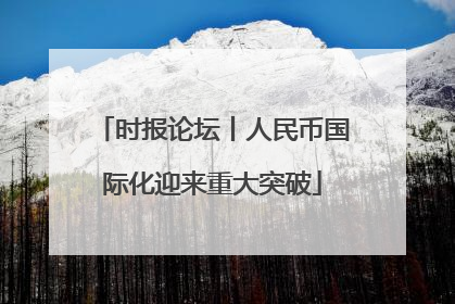 时报论坛丨人民币国际化迎来重大突破