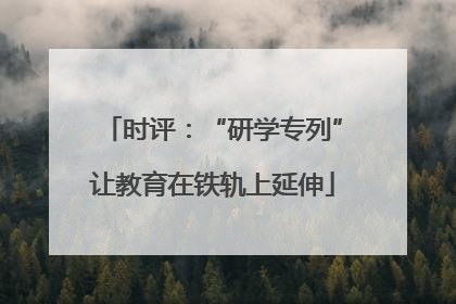 时评：“研学专列”让教育在铁轨上延伸