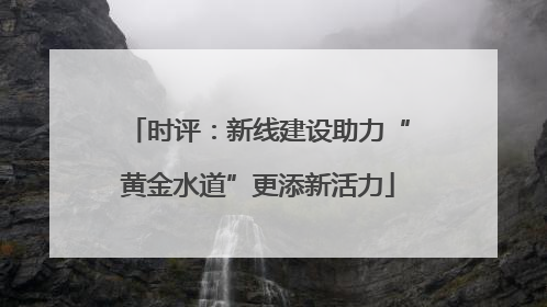 时评：新线建设助力“黄金水道”更添新活力