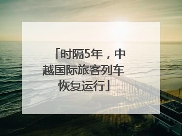 时隔5年，中越国际旅客列车恢复运行