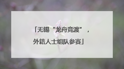 无锡“龙舟竞渡”，外籍人士组队参赛