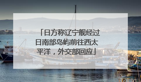 日方称辽宁舰经过日南部岛屿前往西太平洋，外交部回应