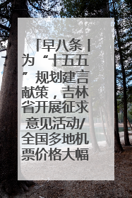 早八条丨为“十五五”规划建言献策，吉林省开展征求意见活动/全国多地机票价格大幅下降 错峰游好时机来了