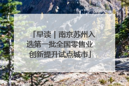 早读｜南京苏州入选第一批全国零售业创新提升试点城市
