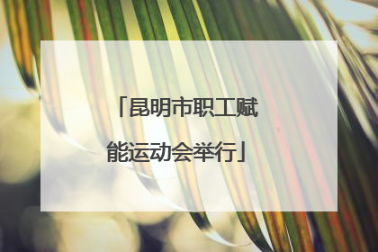 昆明市职工赋能运动会举行