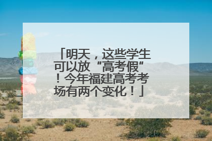 明天，这些学生可以放“高考假”！今年福建高考考场有两个变化！