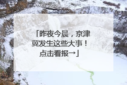 昨夜今晨，京津冀发生这些大事！点击看报→